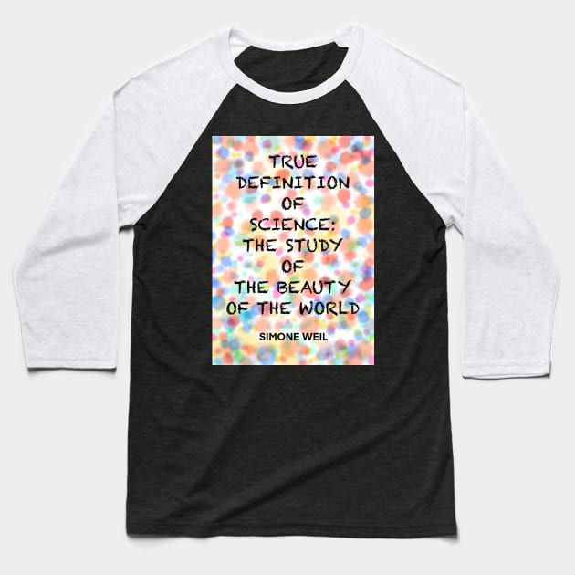 SIMONE WEIL quote .6 - TRUE DEFINITION OF SCIENCE:THE STUDY OF THE BEAUTY OF THE WORLD Baseball T-Shirt by lautir